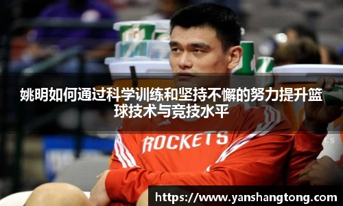 姚明如何通过科学训练和坚持不懈的努力提升篮球技术与竞技水平