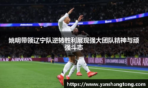 姚明带领辽宁队逆转胜利展现强大团队精神与顽强斗志