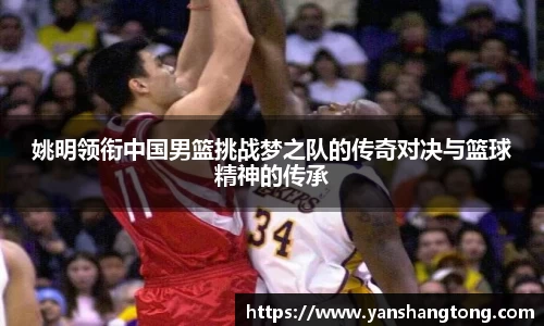 姚明领衔中国男篮挑战梦之队的传奇对决与篮球精神的传承
