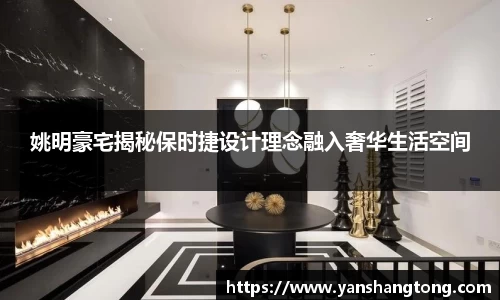 姚明豪宅揭秘保时捷设计理念融入奢华生活空间