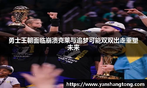勇士王朝面临崩溃克莱与追梦可能双双出走重塑未来