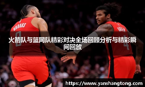 火箭队与篮网队精彩对决全场回顾分析与精彩瞬间回放