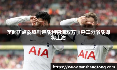 英超焦点战热刺迎战利物浦双方争夺三分激战即将上演