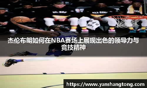杰伦布朗如何在NBA赛场上展现出色的领导力与竞技精神