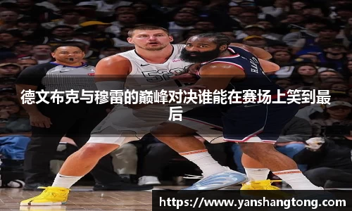 德文布克与穆雷的巅峰对决谁能在赛场上笑到最后