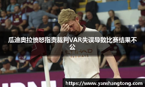 瓜迪奥拉愤怒指责裁判VAR失误导致比赛结果不公